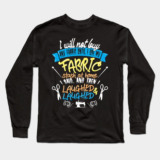 I Will Not Buy Any Fabric Until I Use My Fabric Stash at Home I Said, and Then I Laughed & Laughed Long Sleeve T-Shirt by DancingDolphinCrafts